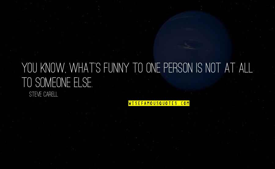 Person Someone Quotes By Steve Carell: You know, what's funny to one person is