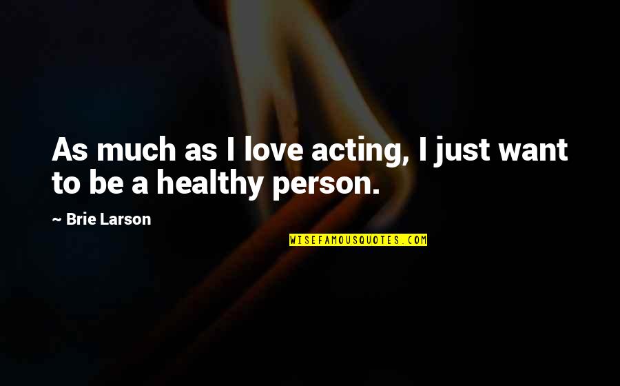 Person To Love Quotes By Brie Larson: As much as I love acting, I just