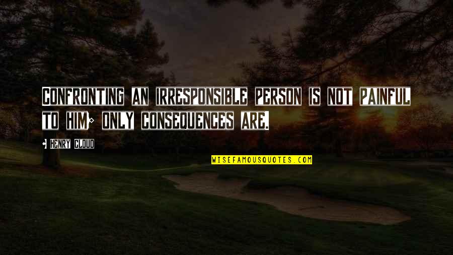 Person To Person Quotes By Henry Cloud: Confronting an irresponsible person is not painful to