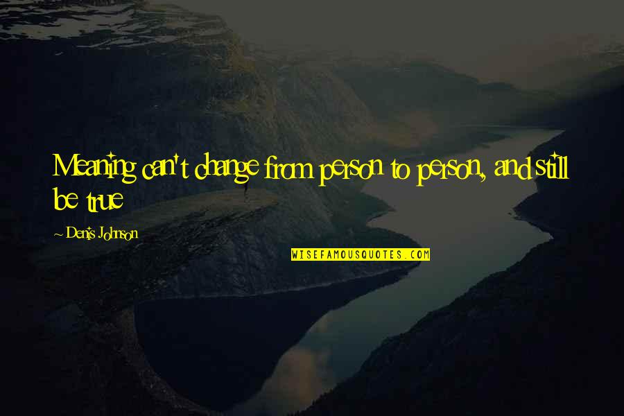 Person To Quotes By Denis Johnson: Meaning can't change from person to person, and Person To Quotes By Denis Johnson: Meaning can't change from person to person, and