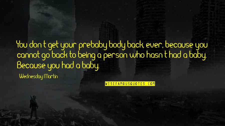 Person To Quotes By Wednesday Martin: You don't get your prebaby body back, ever, Person To Quotes By Wednesday Martin: You don't get your prebaby body back, ever,