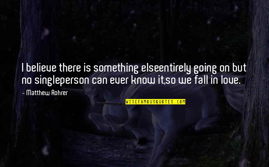 Person We Love Quotes By Matthew Rohrer: I believe there is something elseentirely going on