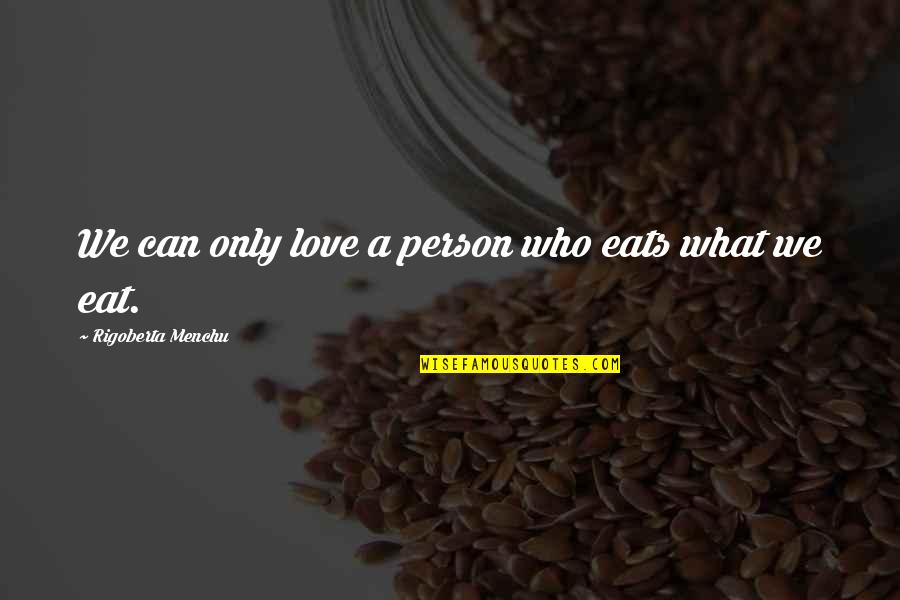 Person We Love Quotes By Rigoberta Menchu: We can only love a person who eats