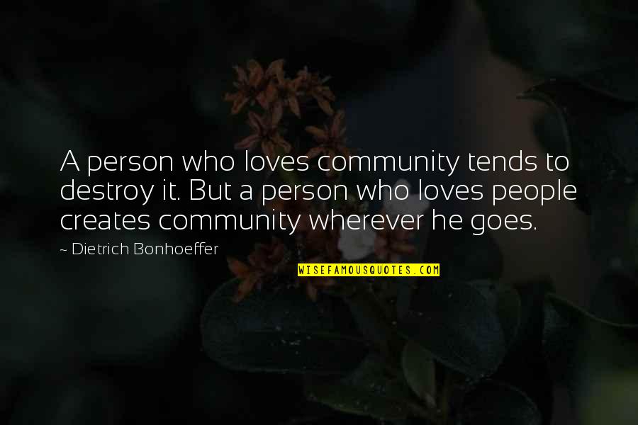Person Who Creates Quotes By Dietrich Bonhoeffer: A person who loves community tends to destroy