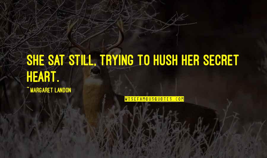 Person Who Creates Quotes By Margaret Landon: She sat still, trying to hush her secret Person Who Creates Quotes By Margaret Landon: She sat still, trying to hush her secret