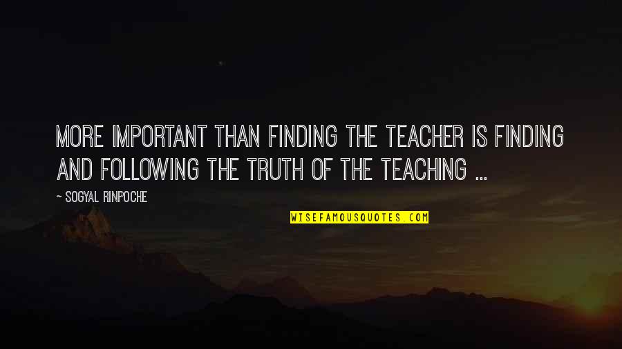 Person Who Creates Quotes By Sogyal Rinpoche: More important than finding the teacher is finding