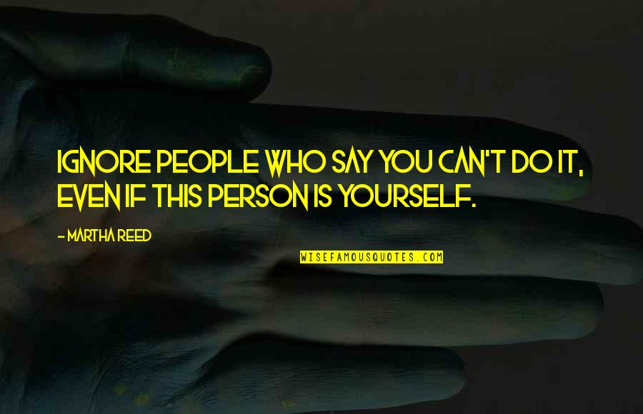 Person Who Ignore You Quotes By Martha Reed: Ignore people who say you can't do it,