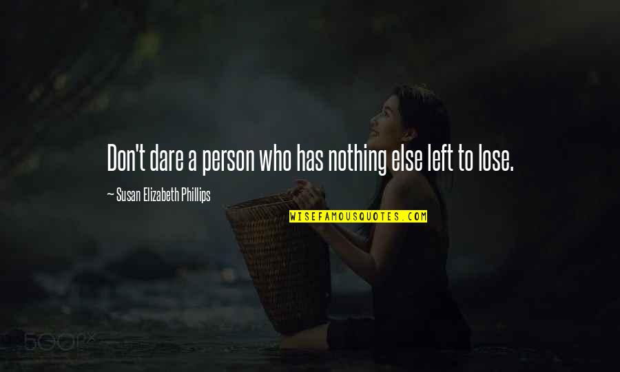 Person Who Left You Quotes By Susan Elizabeth Phillips: Don't dare a person who has nothing else Person Who Left You Quotes By Susan Elizabeth Phillips: Don't dare a person who has nothing else