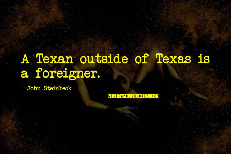 Person Who Passed Away Quotes By John Steinbeck: A Texan outside of Texas is a foreigner. Person Who Passed Away Quotes By John Steinbeck: A Texan outside of Texas is a foreigner.