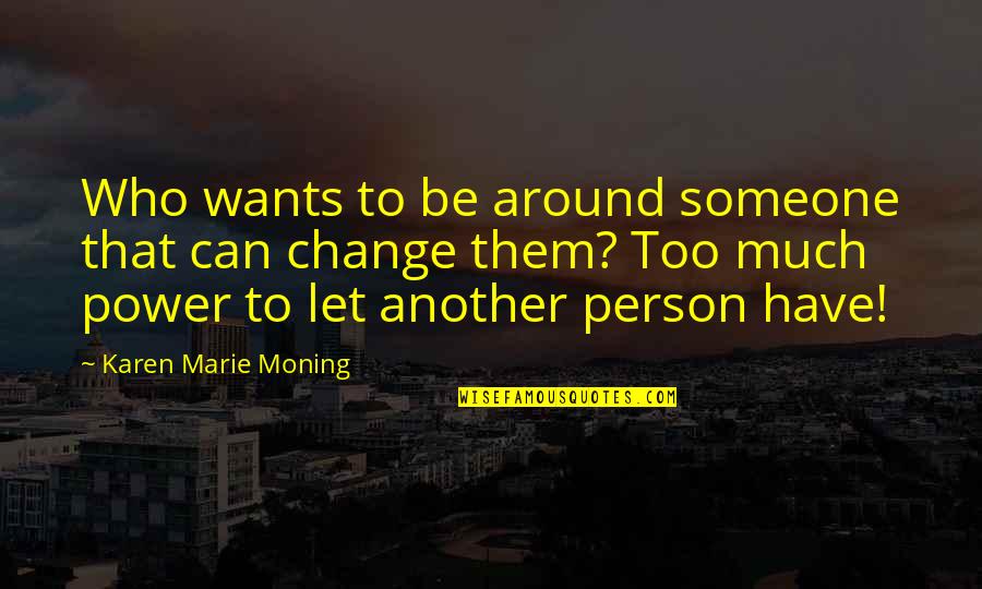 Person Who Quotes By Karen Marie Moning: Who wants to be around someone that can