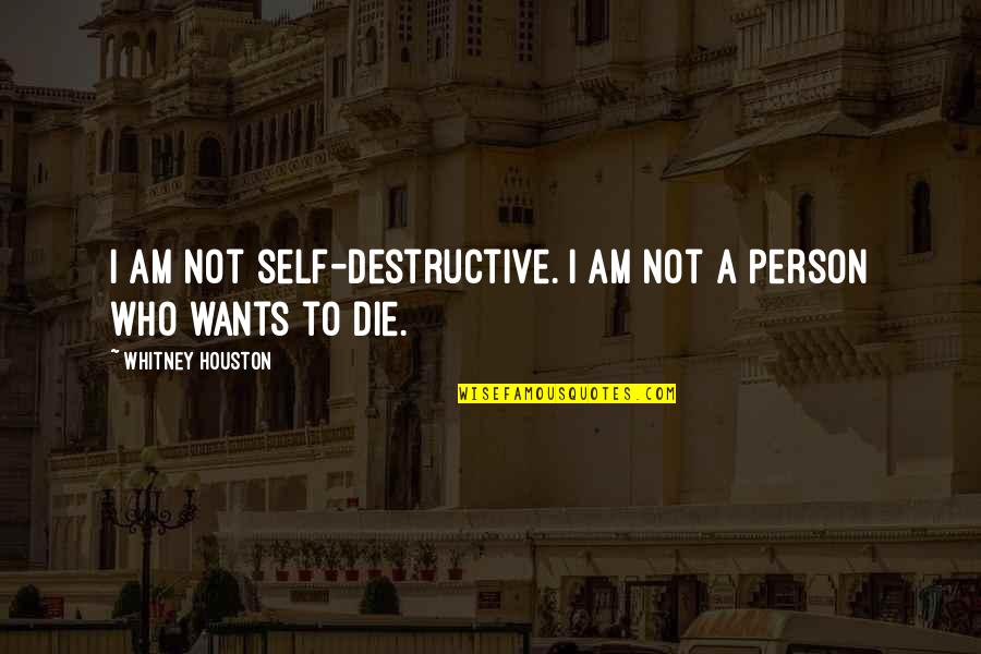 Person Who Quotes By Whitney Houston: I am not self-destructive. I am not a
