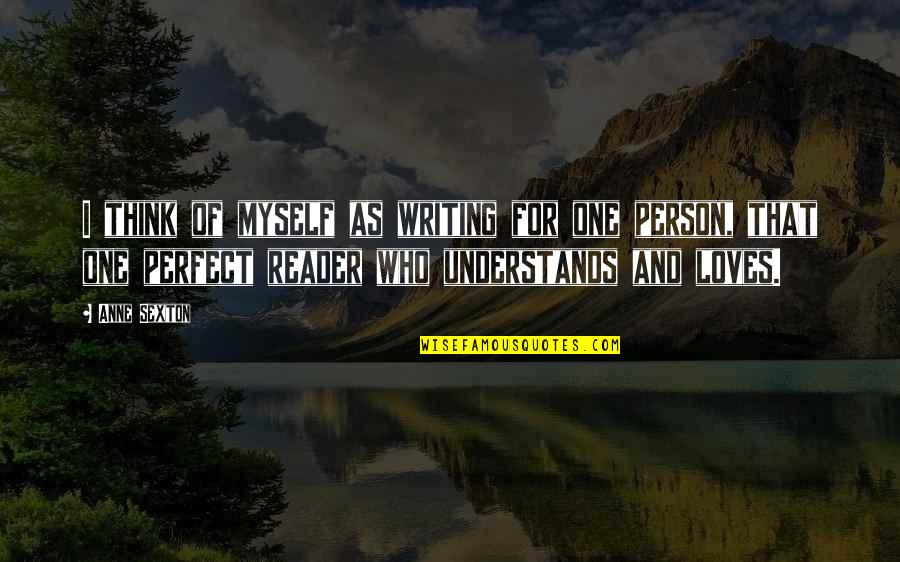 Person Who Understands You Quotes By Anne Sexton: I think of myself as writing for one Person Who Understands You Quotes By Anne Sexton: I think of myself as writing for one