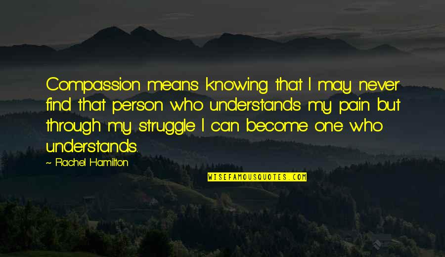 Person Who Understands You Quotes By Rachel Hamilton: Compassion means knowing that I may never find Person Who Understands You Quotes By Rachel Hamilton: Compassion means knowing that I may never find