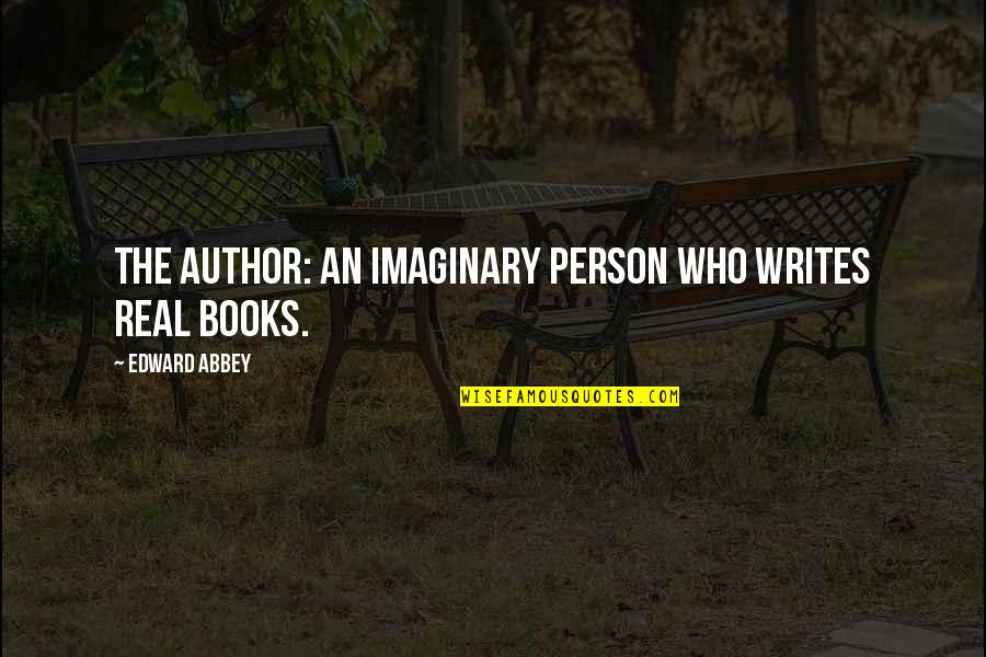 Person Who Writes Quotes By Edward Abbey: The author: an imaginary person who writes real Person Who Writes Quotes By Edward Abbey: The author: an imaginary person who writes real