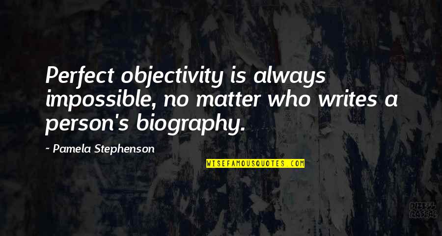 Person Who Writes Quotes By Pamela Stephenson: Perfect objectivity is always impossible, no matter who