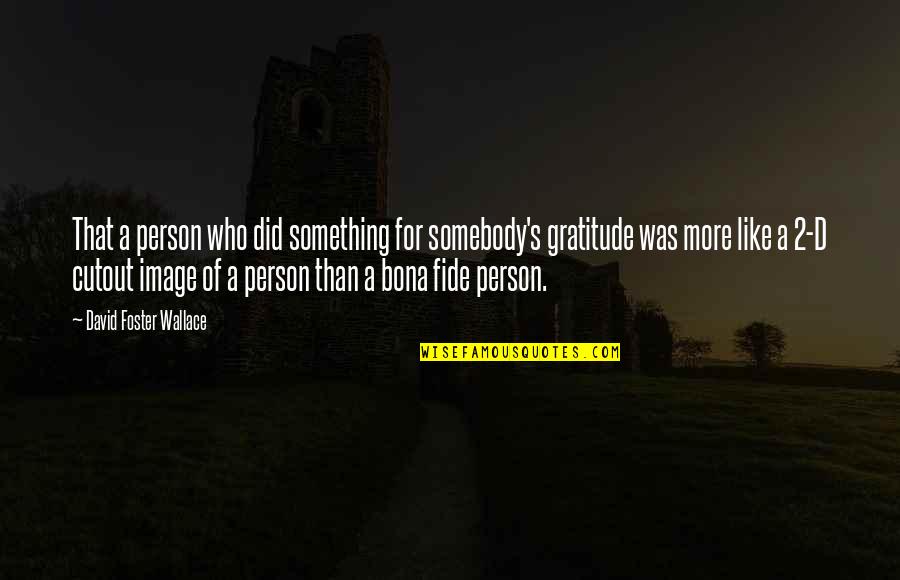 Person Without Gratitude Quotes By David Foster Wallace: That a person who did something for somebody's