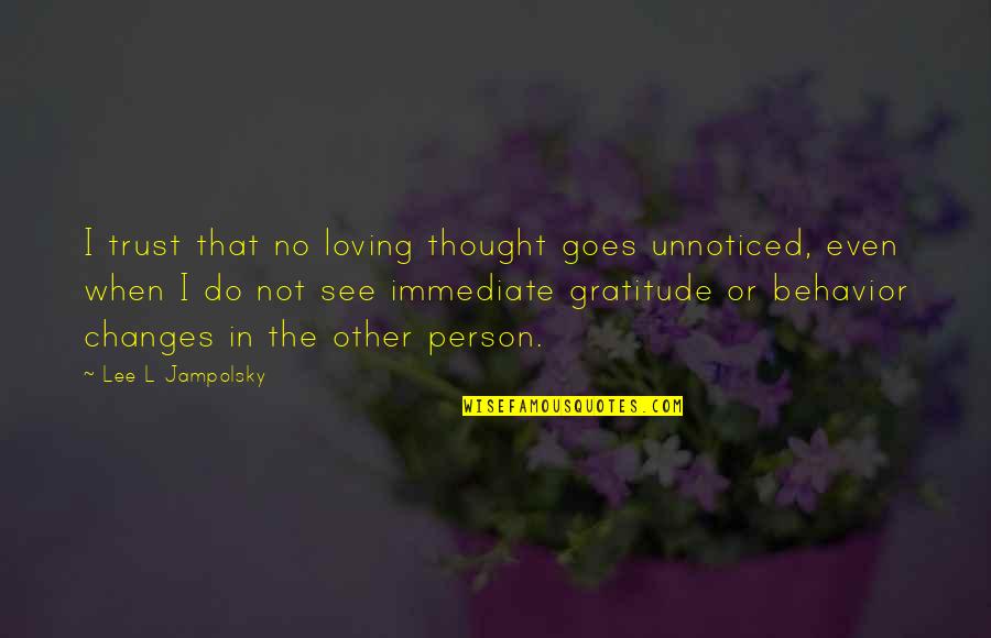 Person Without Gratitude Quotes By Lee L Jampolsky: I trust that no loving thought goes unnoticed,
