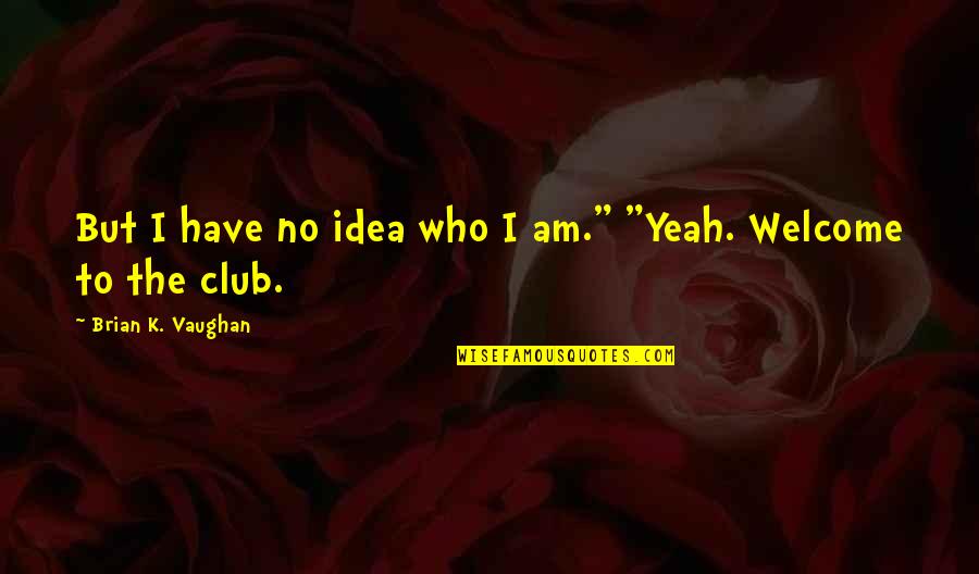 Person Without Legs Quotes By Brian K. Vaughan: But I have no idea who I am."