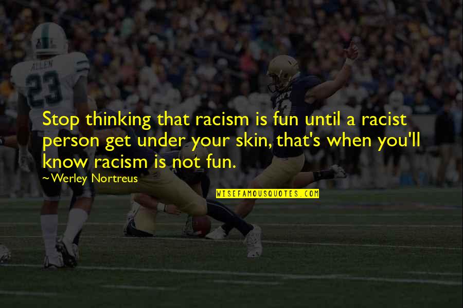 Person Without Skin Quotes By Werley Nortreus: Stop thinking that racism is fun until a