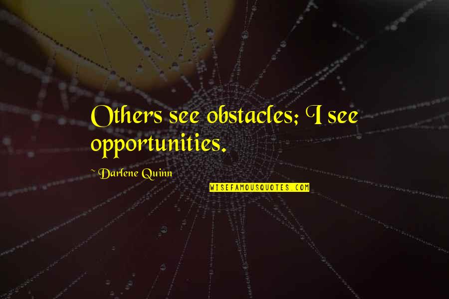 Person You Adore Quotes By Darlene Quinn: Others see obstacles; I see opportunities. Person You Adore Quotes By Darlene Quinn: Others see obstacles; I see opportunities.