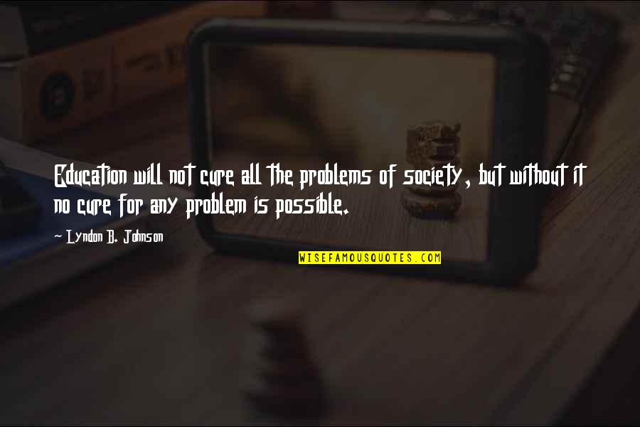 Person You Adore Quotes By Lyndon B. Johnson: Education will not cure all the problems of Person You Adore Quotes By Lyndon B. Johnson: Education will not cure all the problems of