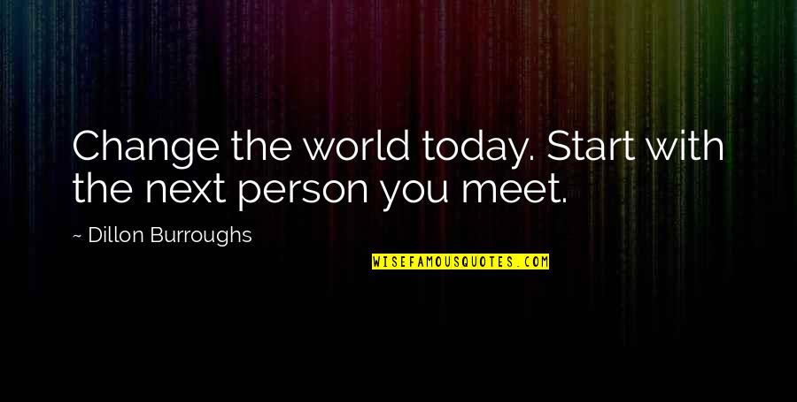 Person You Are Today Quotes By Dillon Burroughs: Change the world today. Start with the next