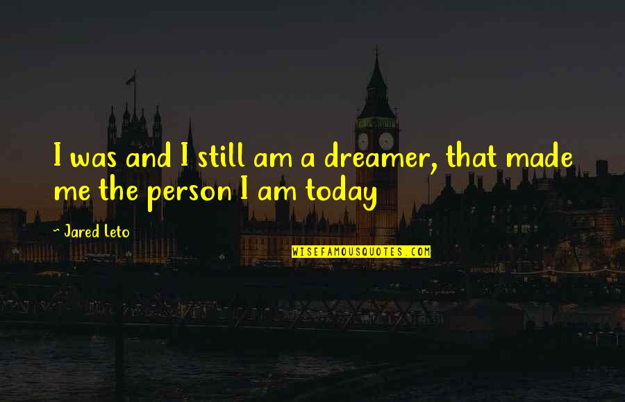 Person You Are Today Quotes By Jared Leto: I was and I still am a dreamer,