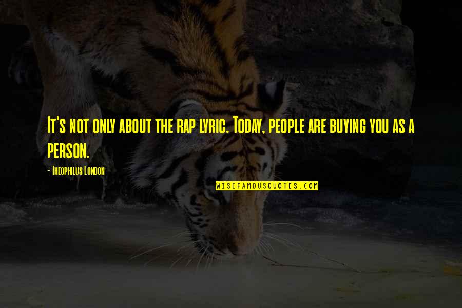 Person You Are Today Quotes By Theophilus London: It's not only about the rap lyric. Today,