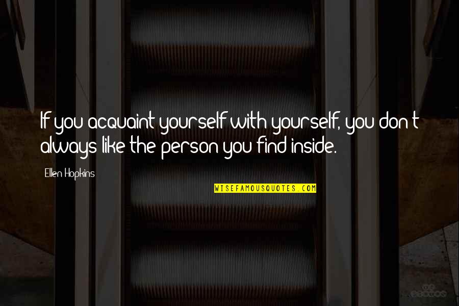 Person You Don't Like Quotes By Ellen Hopkins: If you acquaint yourself with yourself, you don't