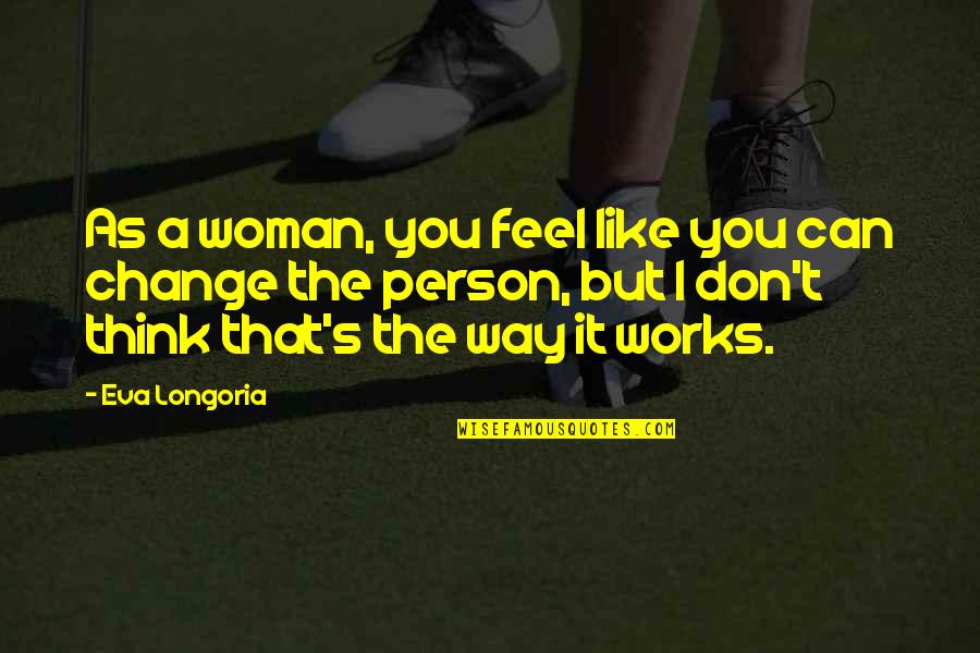 Person You Don't Like Quotes By Eva Longoria: As a woman, you feel like you can