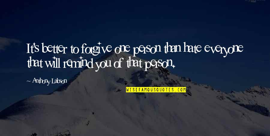 Person You Hate Quotes By Anthony Labson: It's better to forgive one person than hate