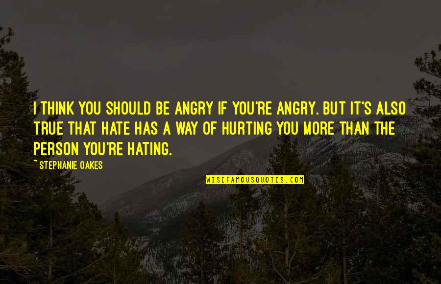 Person You Hate Quotes By Stephanie Oakes: I think you should be angry if you're