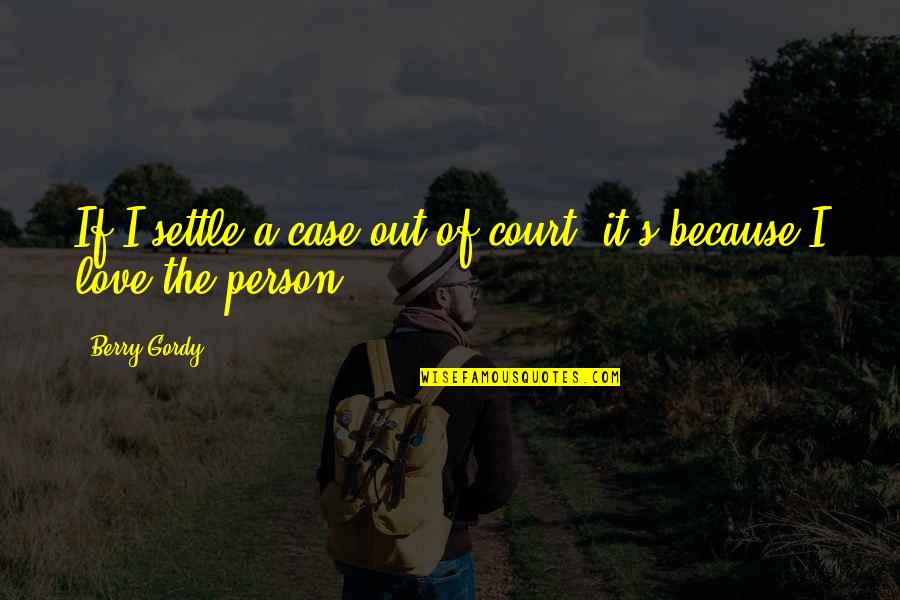 Person You Love Most Quotes By Berry Gordy: If I settle a case out of court,
