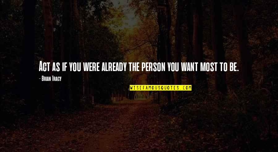 Person You Love Most Quotes By Brian Tracy: Act as if you were already the person