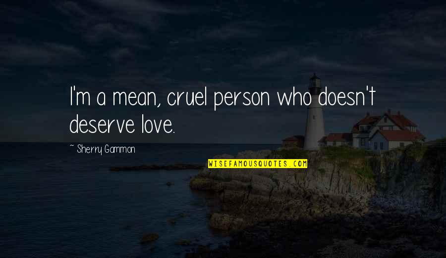 Person You Love Most Quotes By Sherry Gammon: I'm a mean, cruel person who doesn't deserve