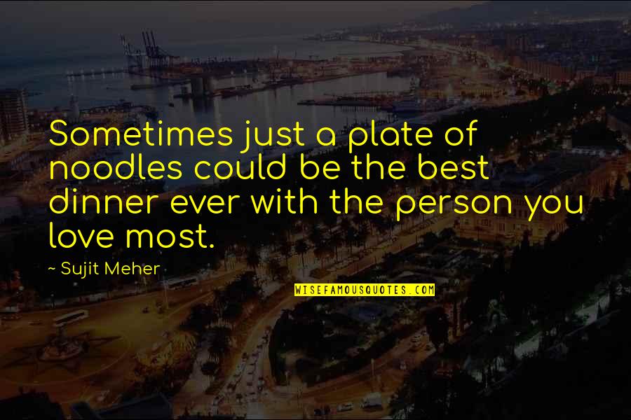 Person You Love Most Quotes By Sujit Meher: Sometimes just a plate of noodles could be