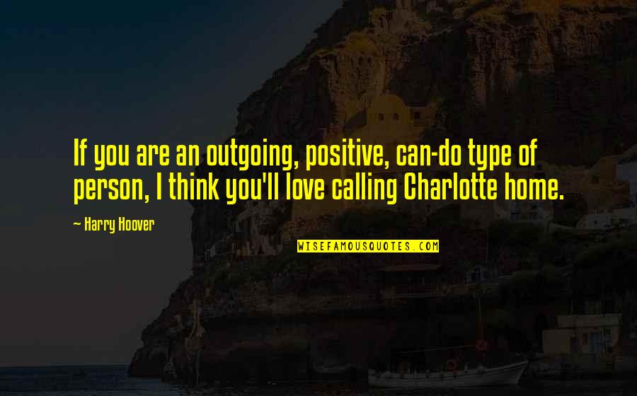 Person You Love Quotes By Harry Hoover: If you are an outgoing, positive, can-do type