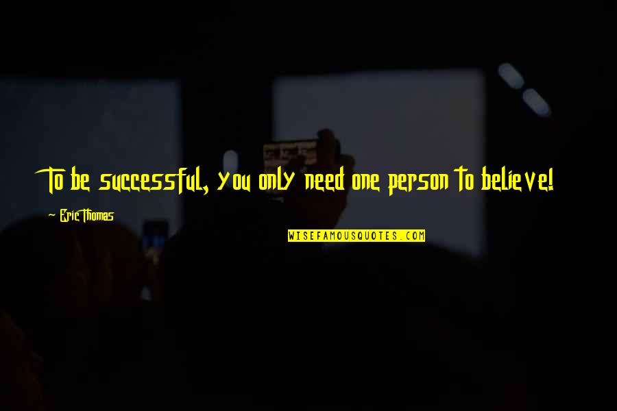 Person You Need Quotes By Eric Thomas: To be successful, you only need one person