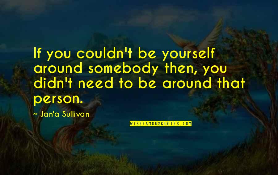 Person You Need Quotes By Jan'a Sullivan: If you couldn't be yourself around somebody then,