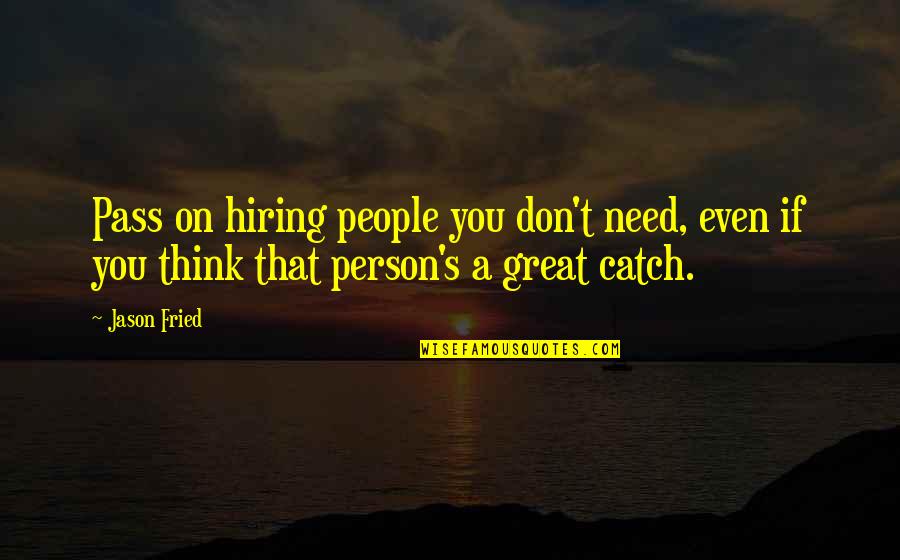 Person You Need Quotes By Jason Fried: Pass on hiring people you don't need, even