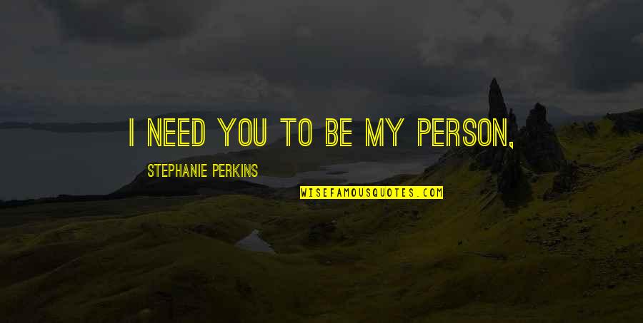 Person You Need Quotes By Stephanie Perkins: I need you to be my person,