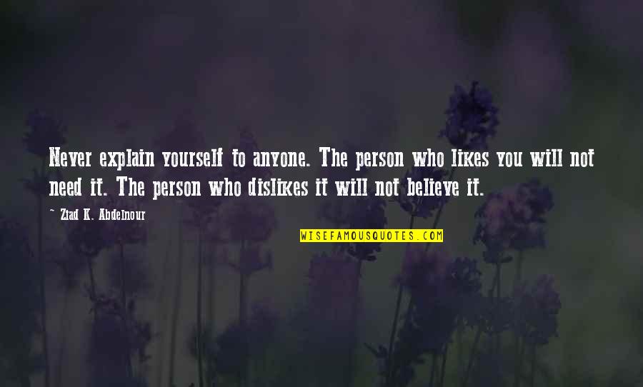 Person You Need Quotes By Ziad K. Abdelnour: Never explain yourself to anyone. The person who