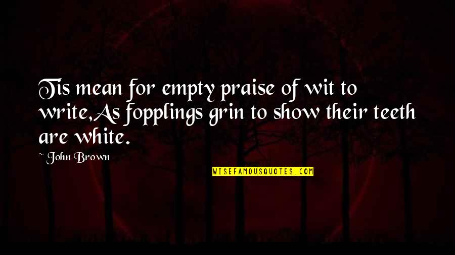 Person You Took For Granted Quotes By John Brown: Tis mean for empty praise of wit to