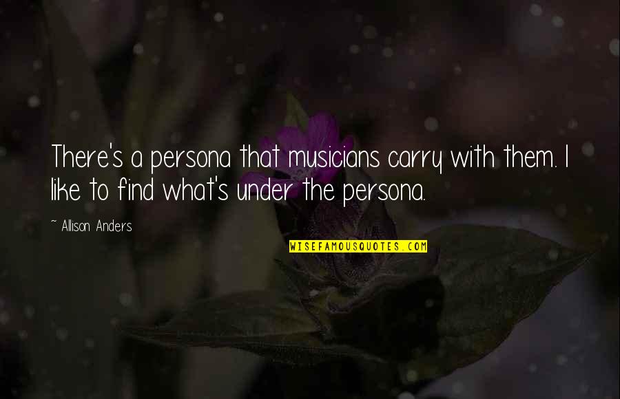 Persona Quotes By Allison Anders: There's a persona that musicians carry with them. Persona Quotes By Allison Anders: There's a persona that musicians carry with them.