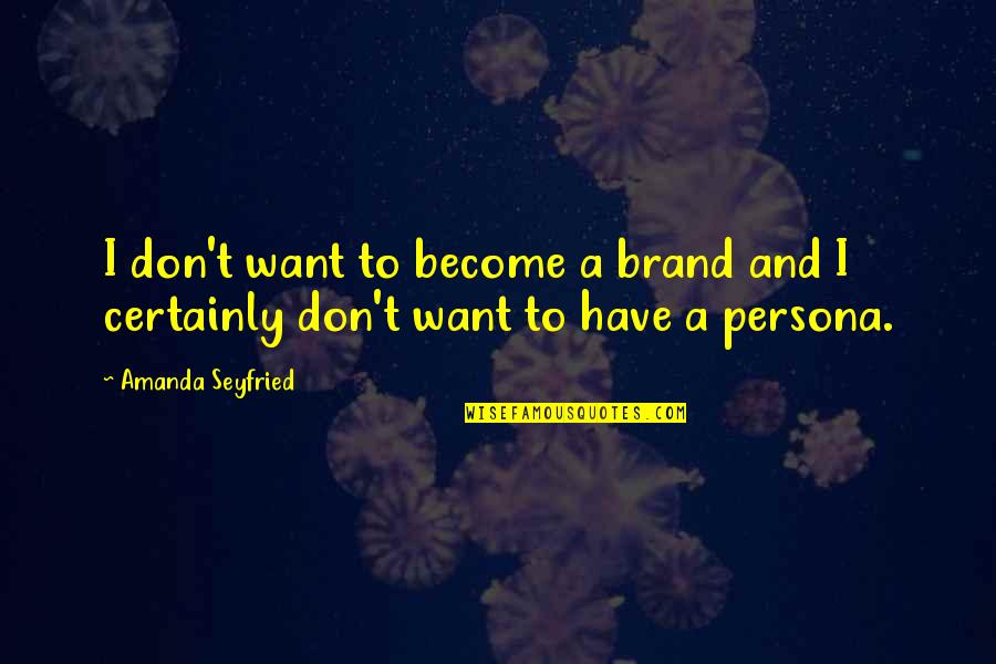 Persona Quotes By Amanda Seyfried: I don't want to become a brand and Persona Quotes By Amanda Seyfried: I don't want to become a brand and