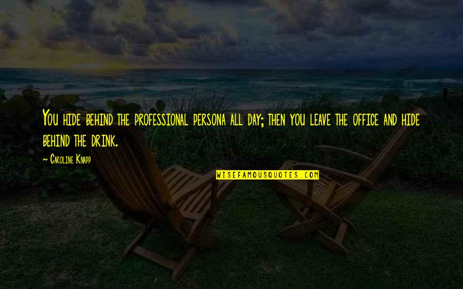 Persona Quotes By Caroline Knapp: You hide behind the professional persona all day; Persona Quotes By Caroline Knapp: You hide behind the professional persona all day;