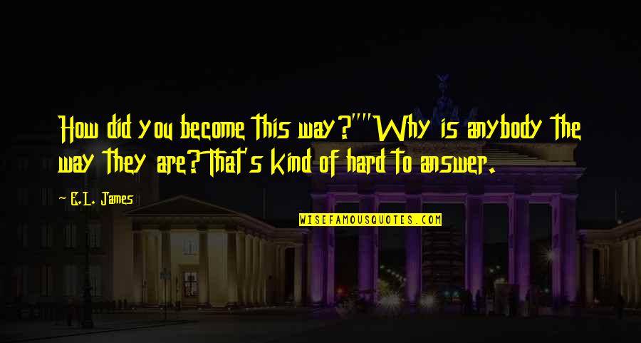 Persona Quotes By E.L. James: How did you become this way?""Why is anybody Persona Quotes By E.L. James: How did you become this way?""Why is anybody