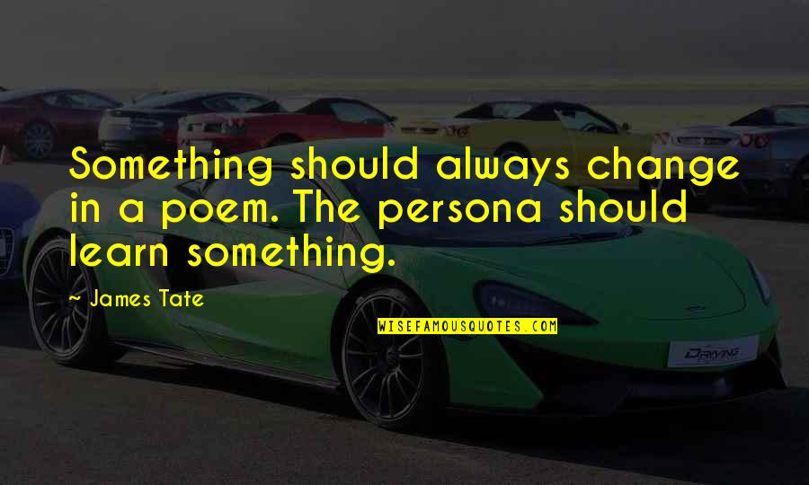 Persona Quotes By James Tate: Something should always change in a poem. The