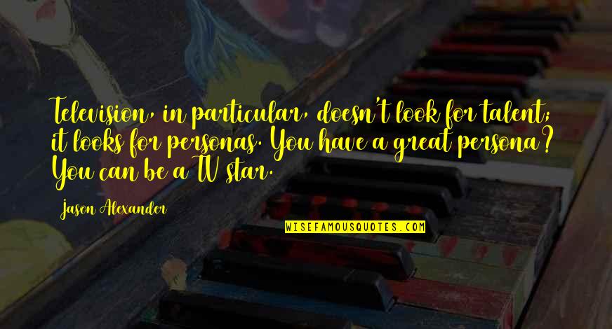 Persona Quotes By Jason Alexander: Television, in particular, doesn't look for talent; it Persona Quotes By Jason Alexander: Television, in particular, doesn't look for talent; it