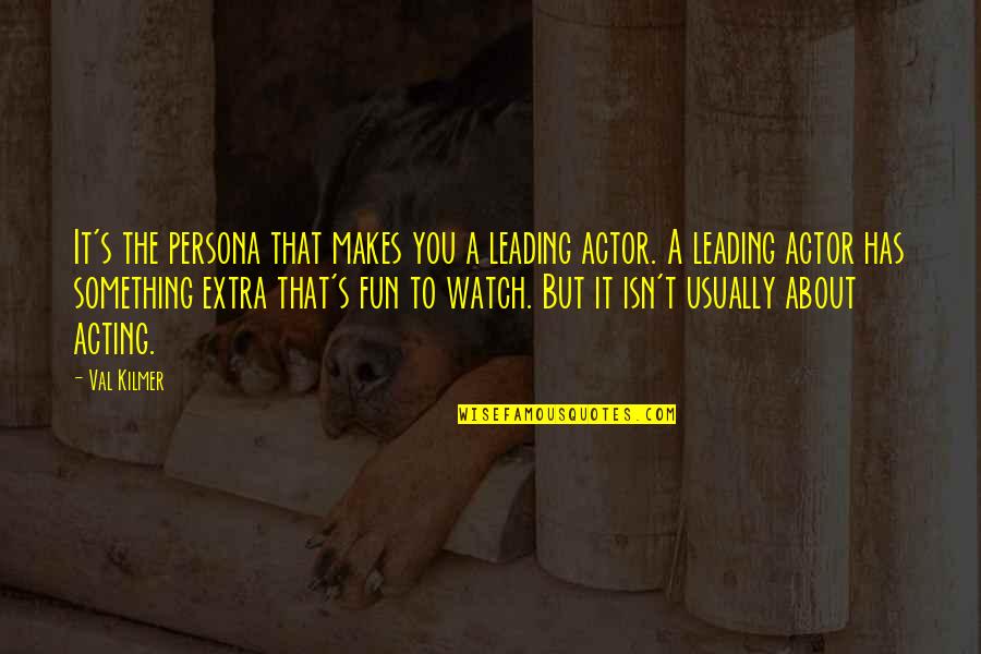 Persona Quotes By Val Kilmer: It's the persona that makes you a leading Persona Quotes By Val Kilmer: It's the persona that makes you a leading